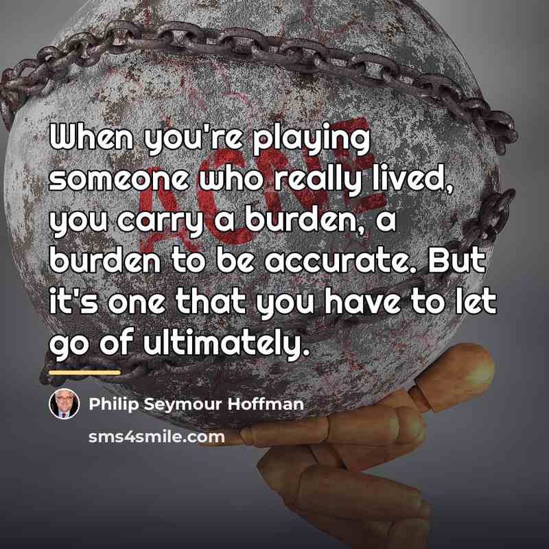 “When you're playing someone who really lived, you carry a…” quote by Philip Seymour Hoffman