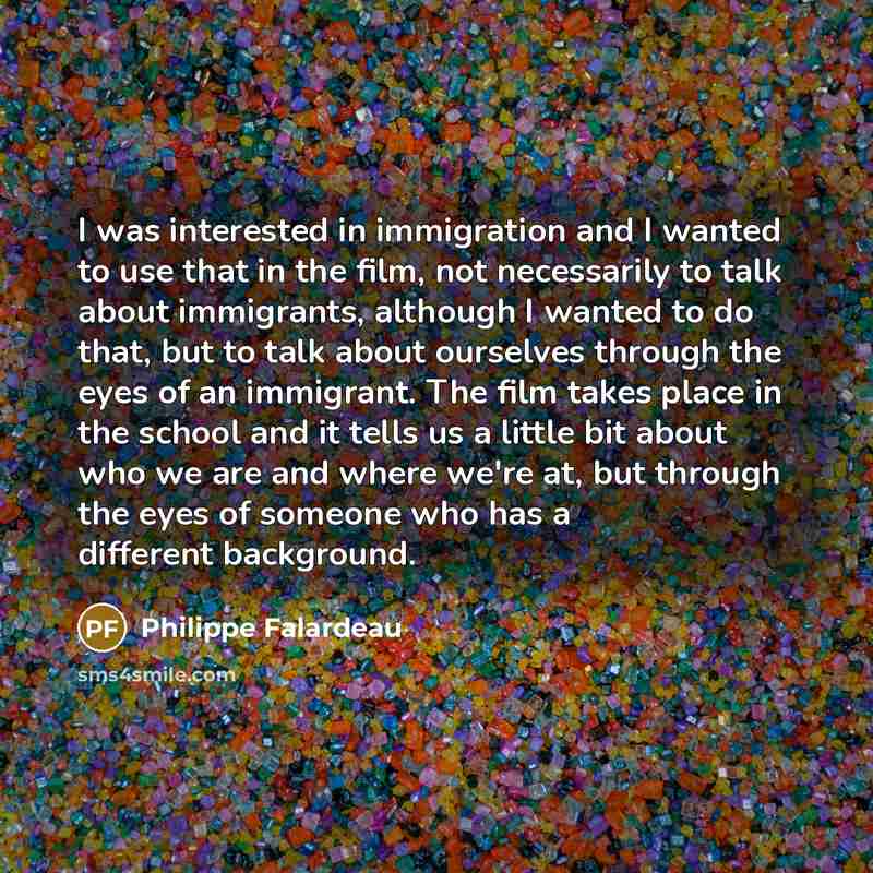 “I was interested in immigration and I wanted to use…” quote by Philippe Falardeau