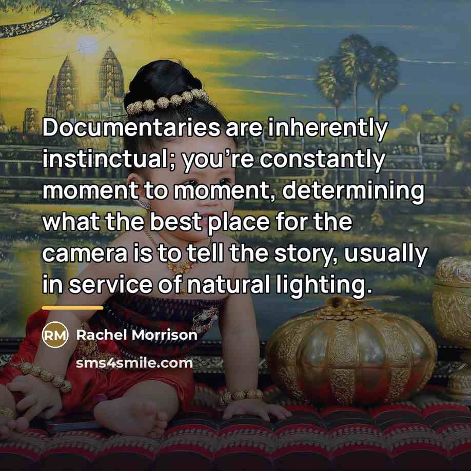 “Documentaries are inherently instinctual; you're constantly moment to moment, determining…” quote by Rachel Morrison