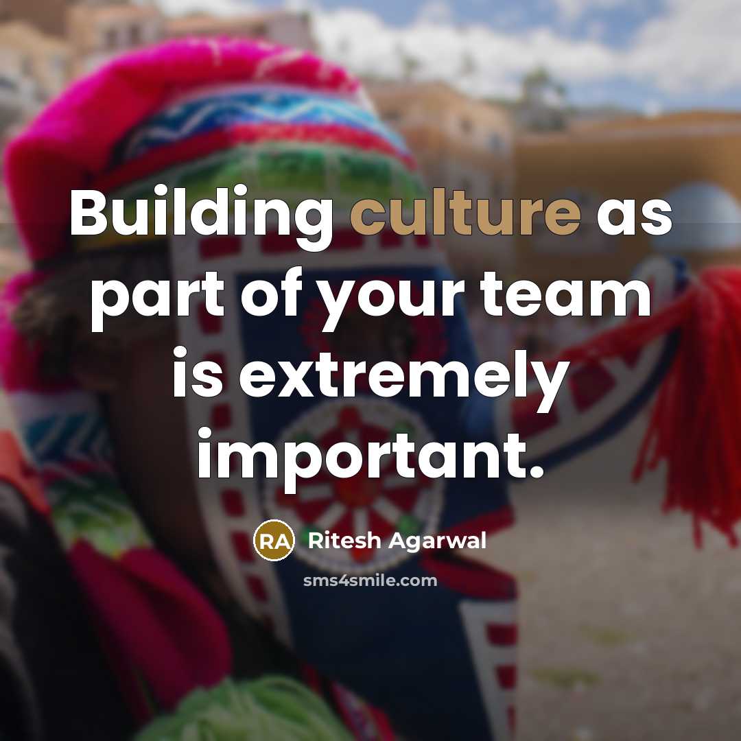 “Building culture as part of your team is extremely important.…” quote by Ritesh Agarwal