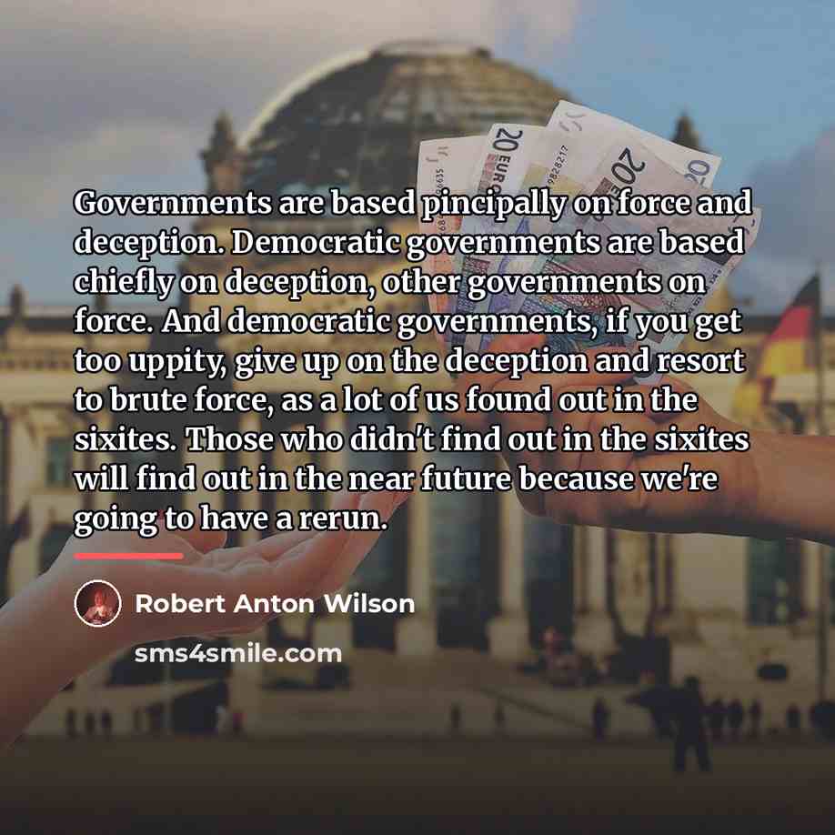 “Governments are based pincipally on force and deception. Democratic governments…” quote by Robert Anton Wilson