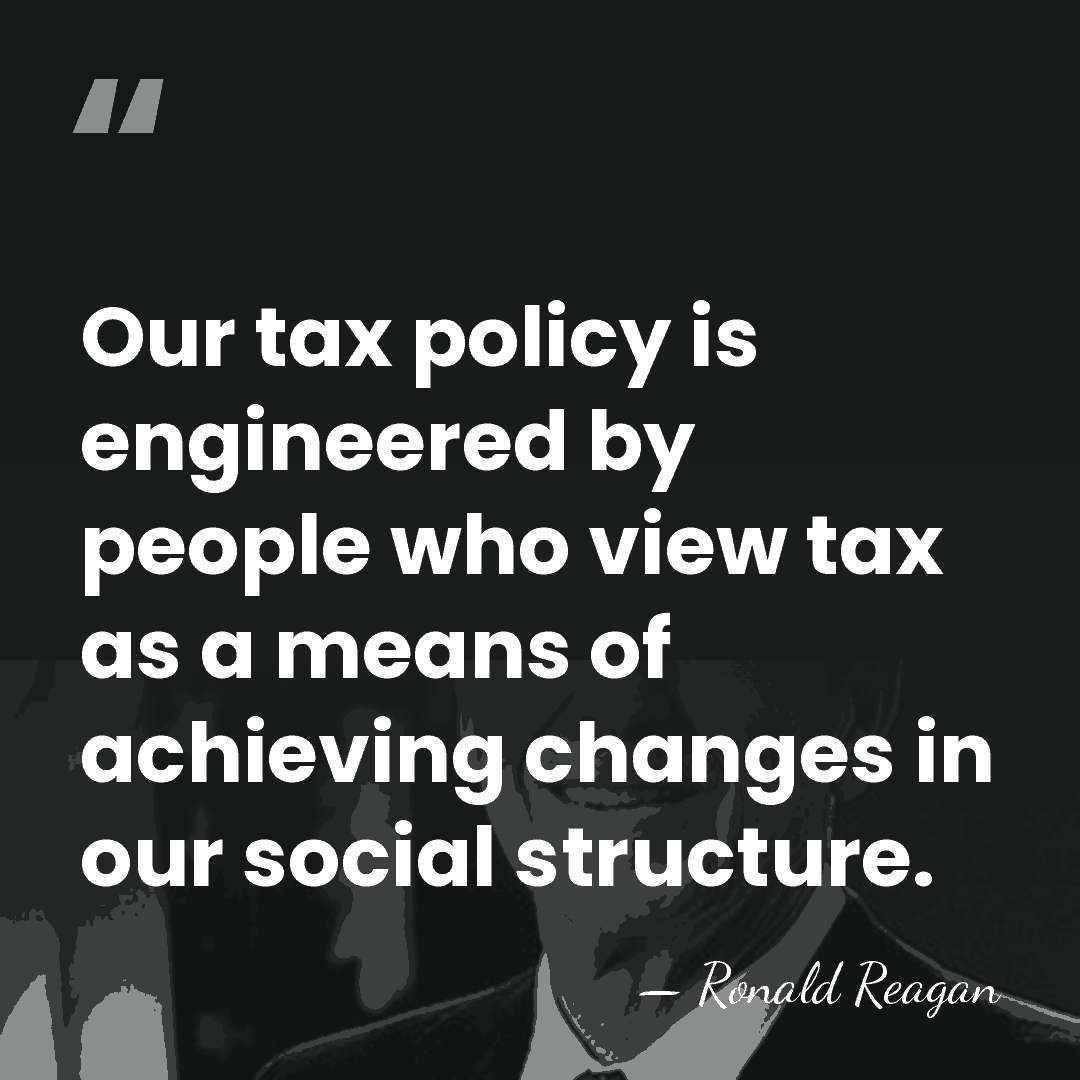 Our tax policy is engineered by people who view tax as a&hellip; - Ronald Reagan