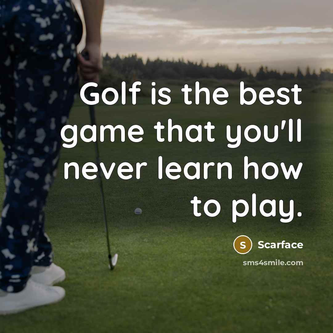 “Golf is the best game that you'll never learn how…” quote by Scarface