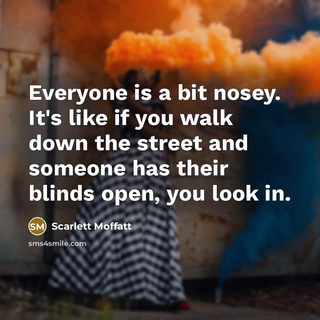 “Everyone is a bit nosey. It's like if you walk…” quote by Scarlett Moffatt