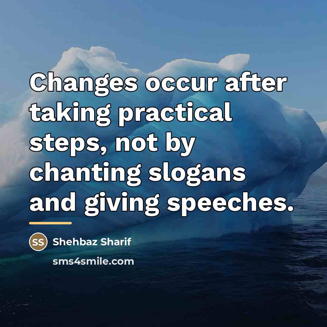 “Changes occur after taking practical steps, not by chanting slogans…” quote by Shehbaz Sharif
