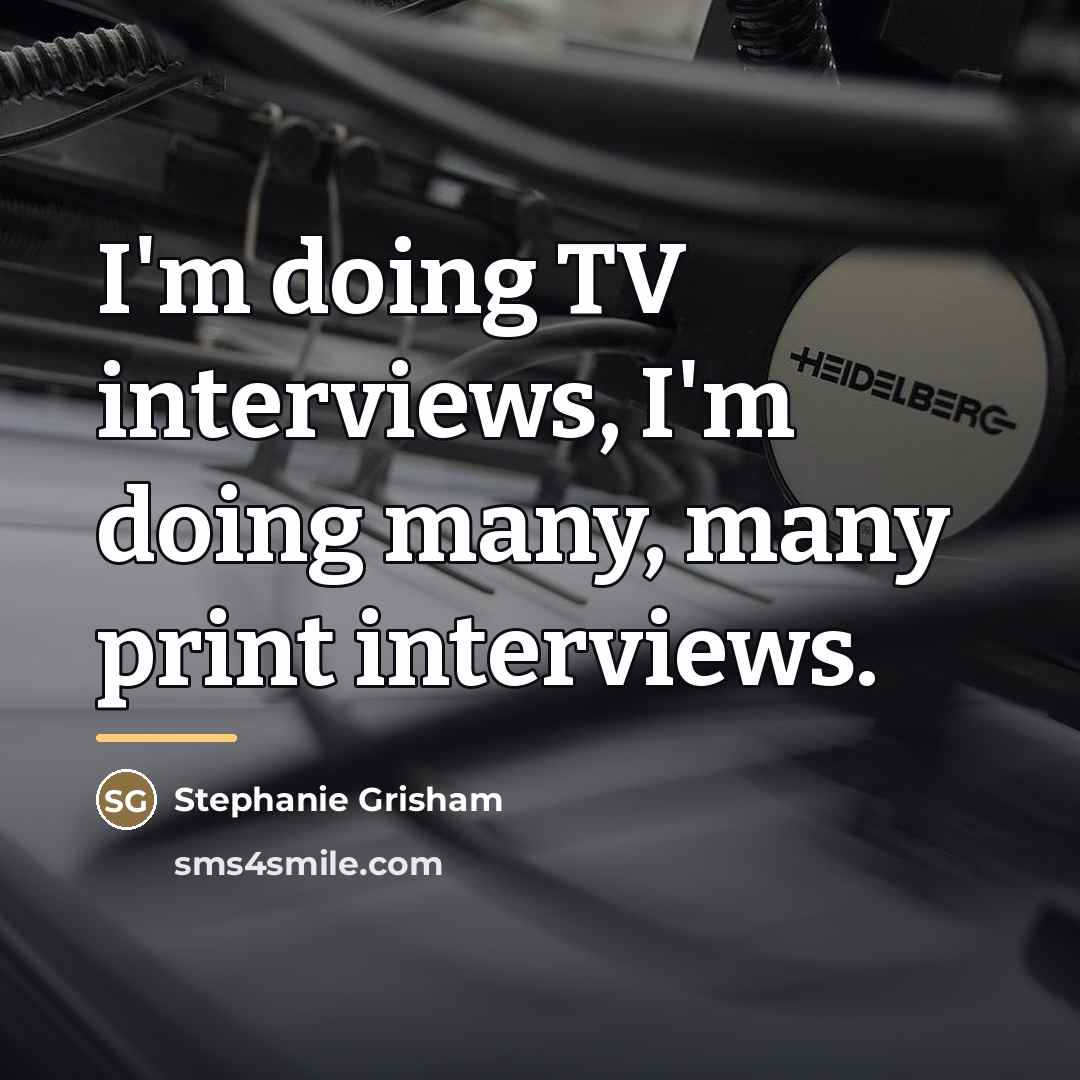 “I'm doing TV interviews, I'm doing many, many print interviews.…” quote by Stephanie Grisham