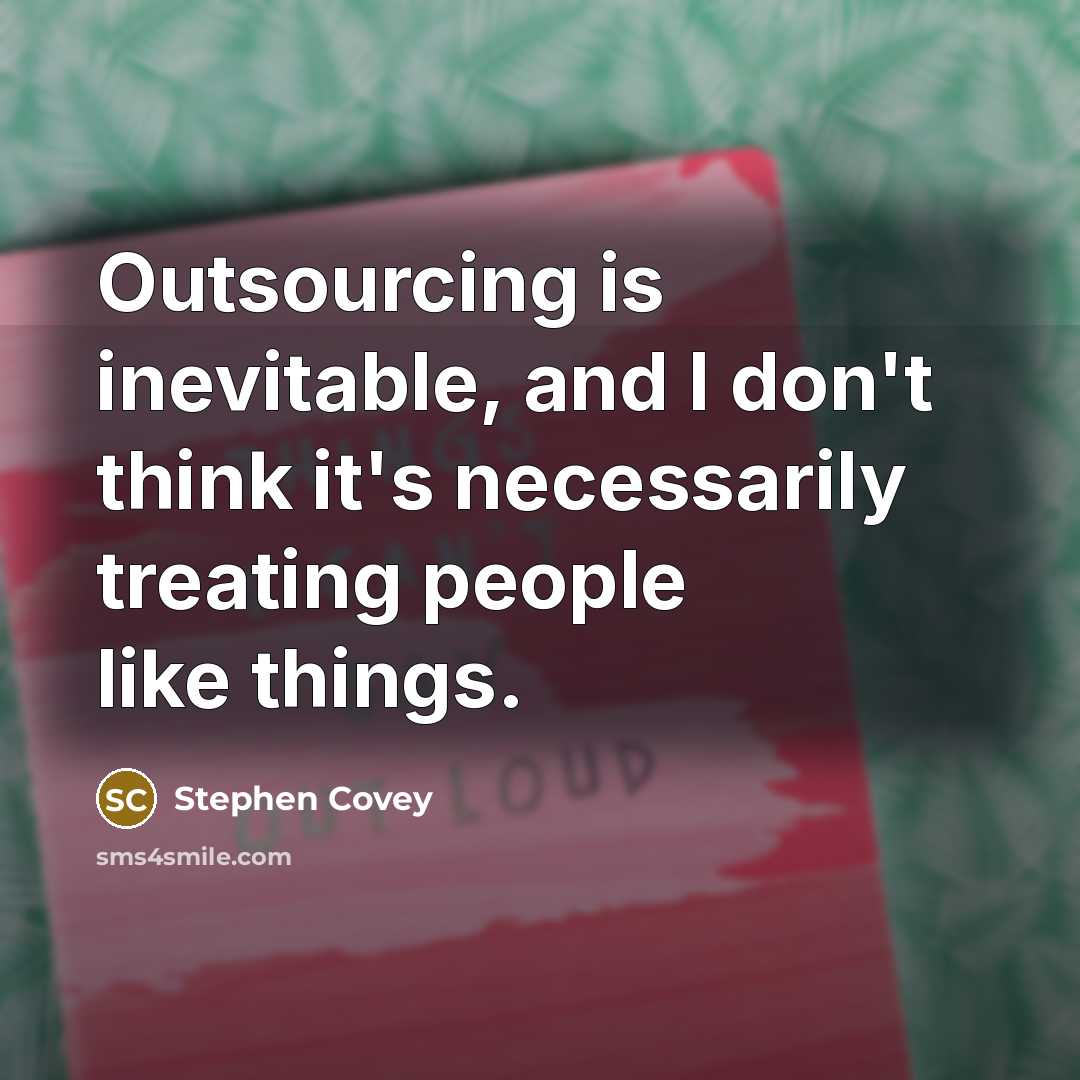 “Outsourcing is inevitable, and I don't think it's necessarily treating…” quote by Stephen Covey