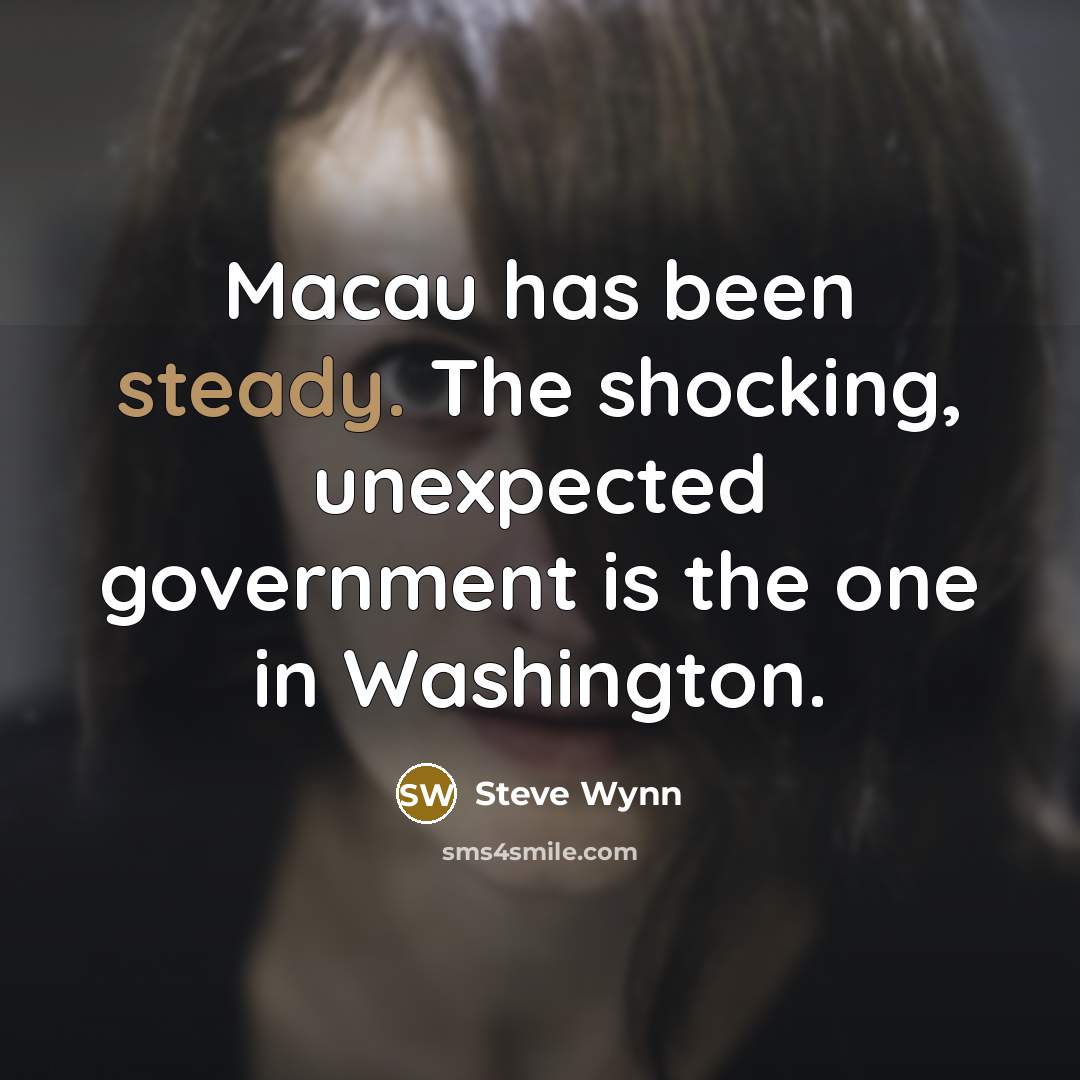 “Macau has been steady. The shocking, unexpected government is the…” quote by Steve Wynn