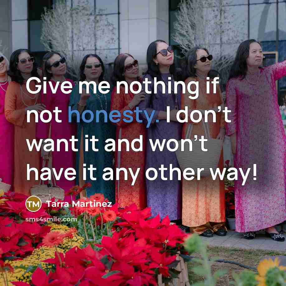 “Give me nothing if not honesty. I don't want it and won't have it any other way!” quote by Tarra Martinez