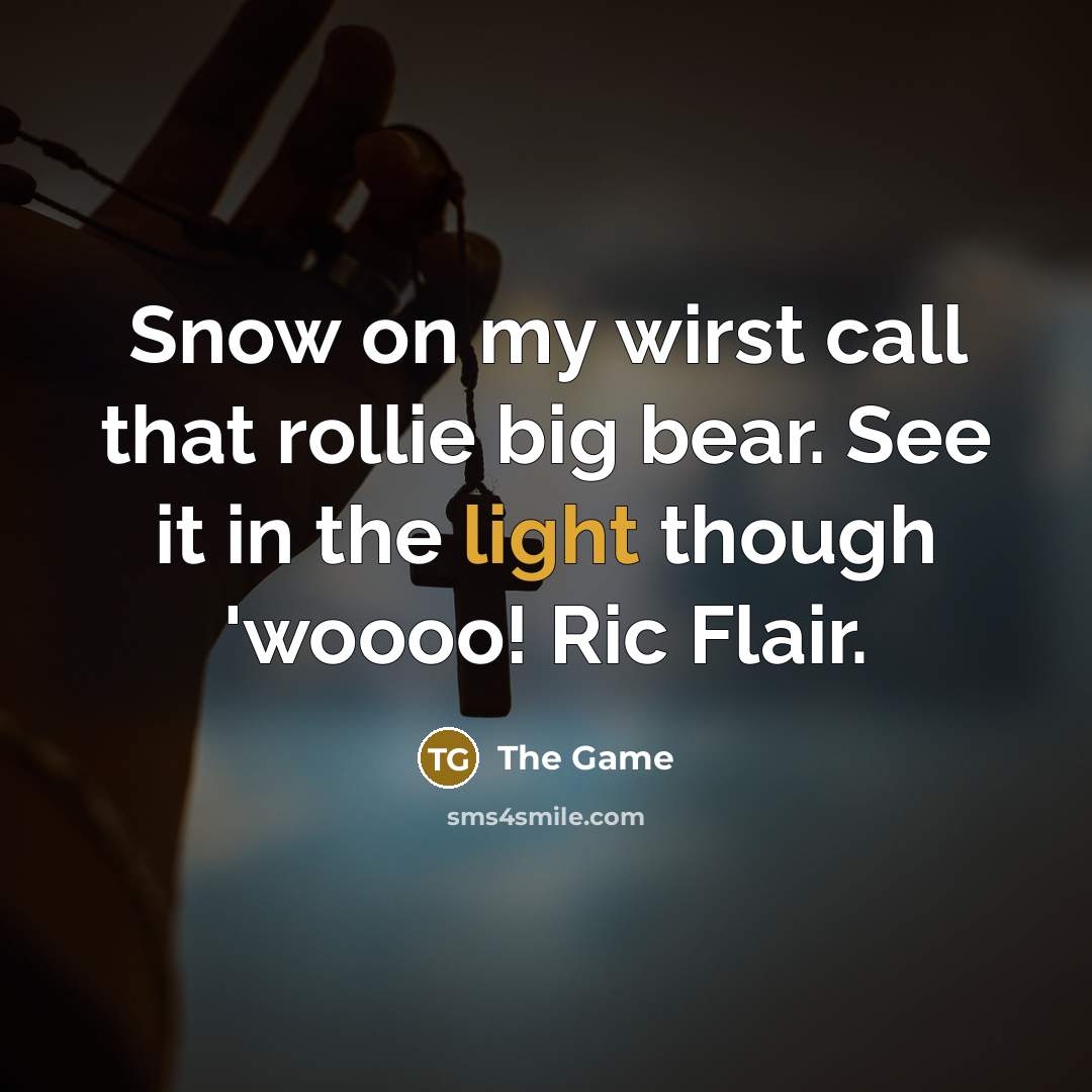 “Snow on my wirst call that rollie big bear. See it in the light though 'woooo! Ric Flair.” quote by The Game