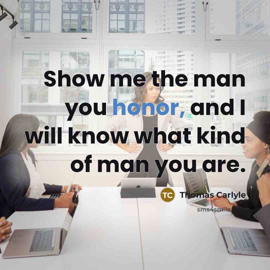 “Show me the man you honor, and I will know…” quote by Thomas Carlyle
