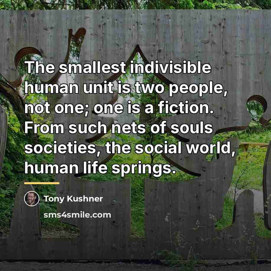 “The smallest indivisible human unit is two people, not one;…” quote by Tony Kushner