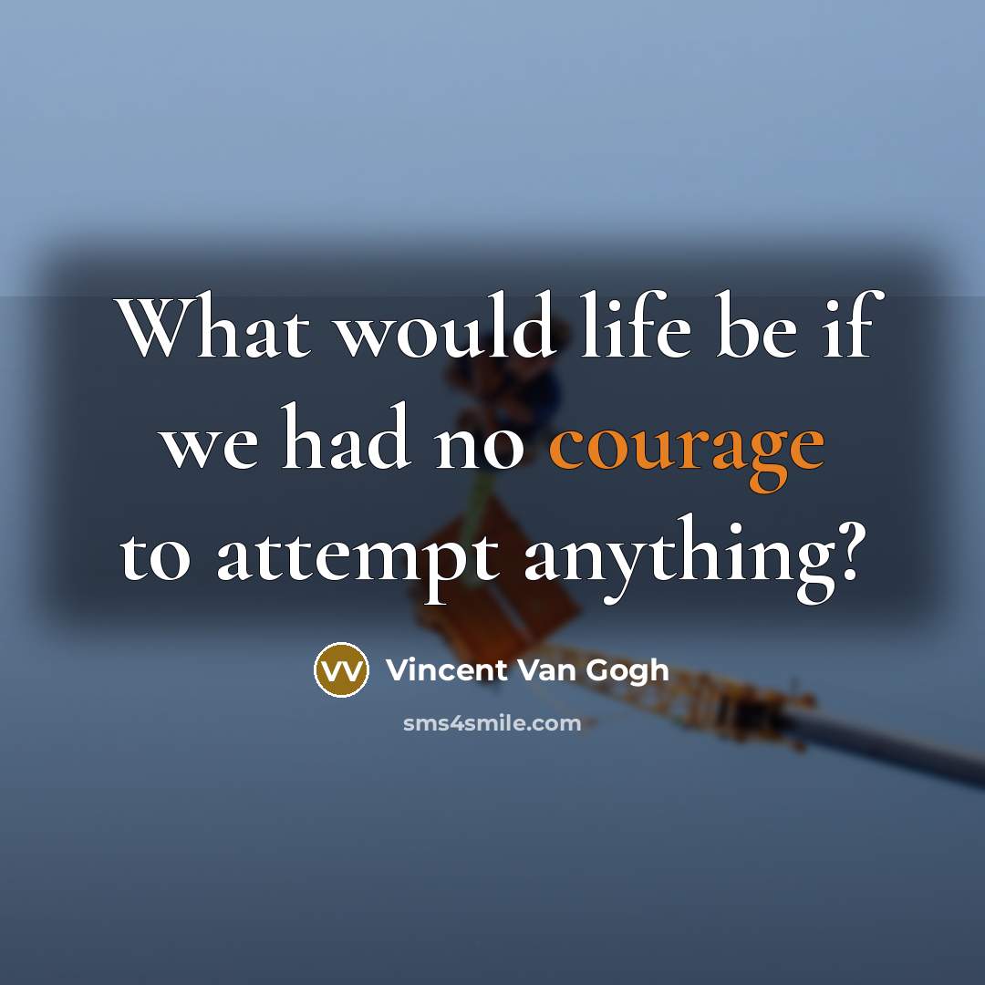 “What would life be if we had no courage to attempt anything?” quote by Vincent Van Gogh