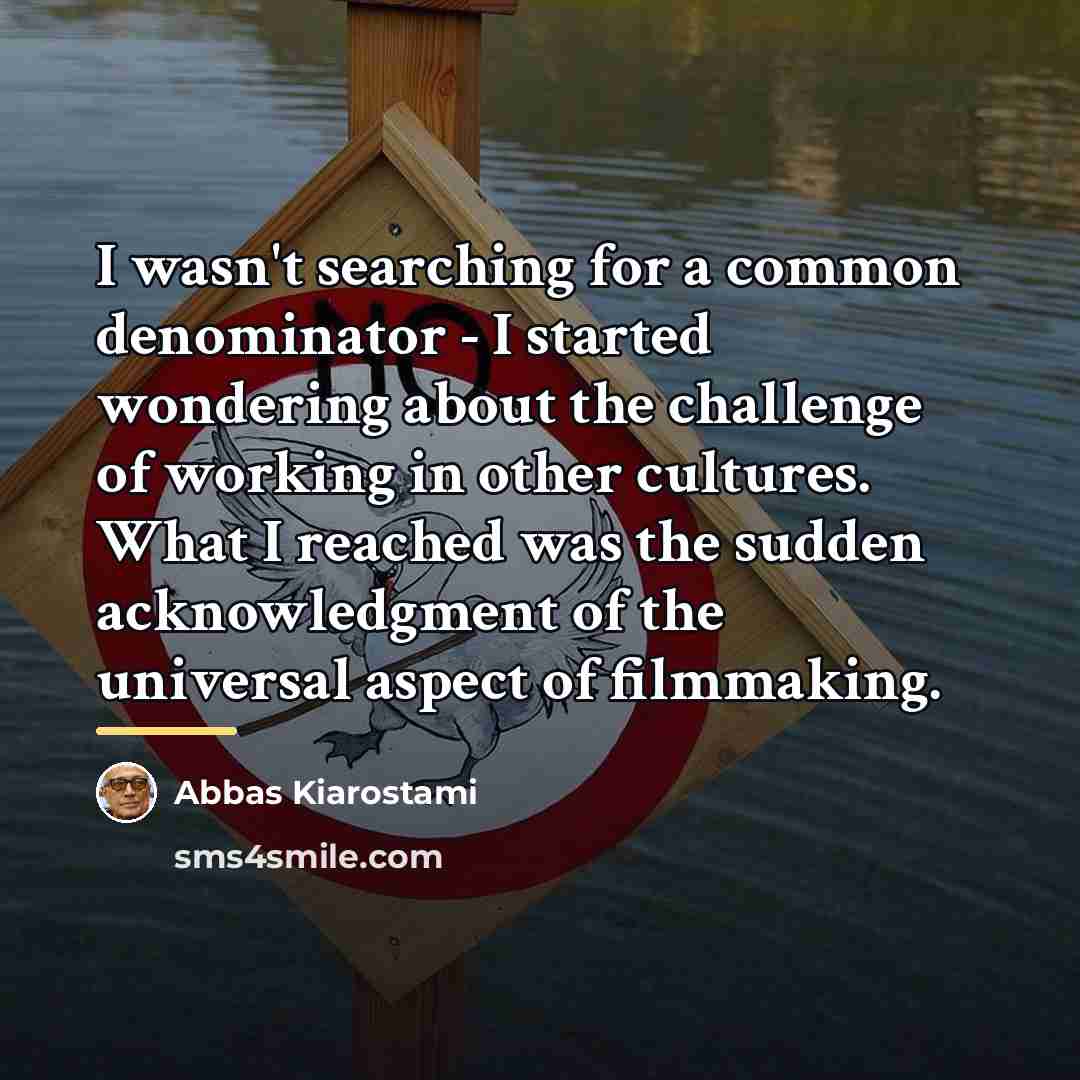 “I wasn't searching for a common denominator - I started…” quote by Abbas Kiarostami
