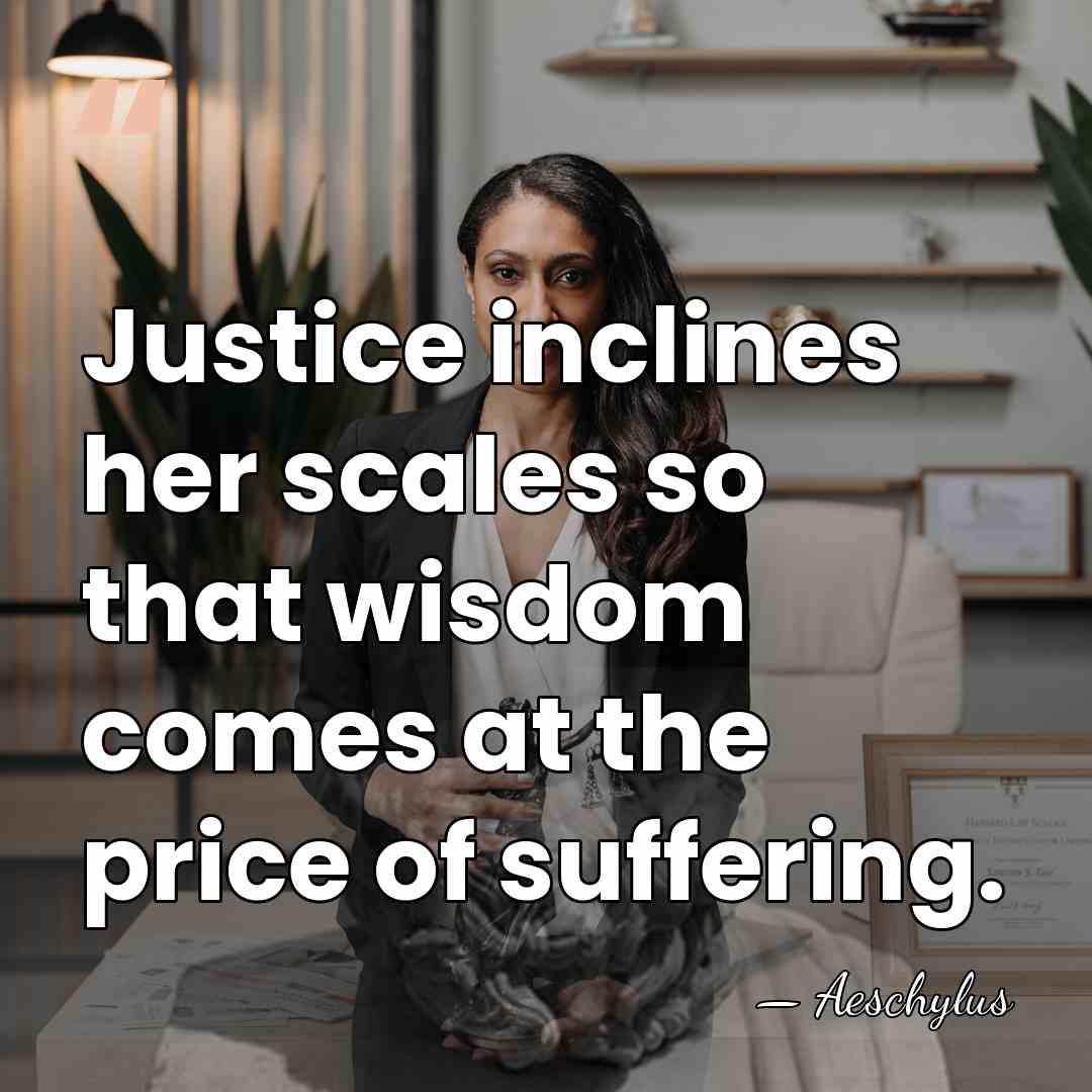Justice inclines her scales so that wisdom comes at the price of&hellip; - Aeschylus