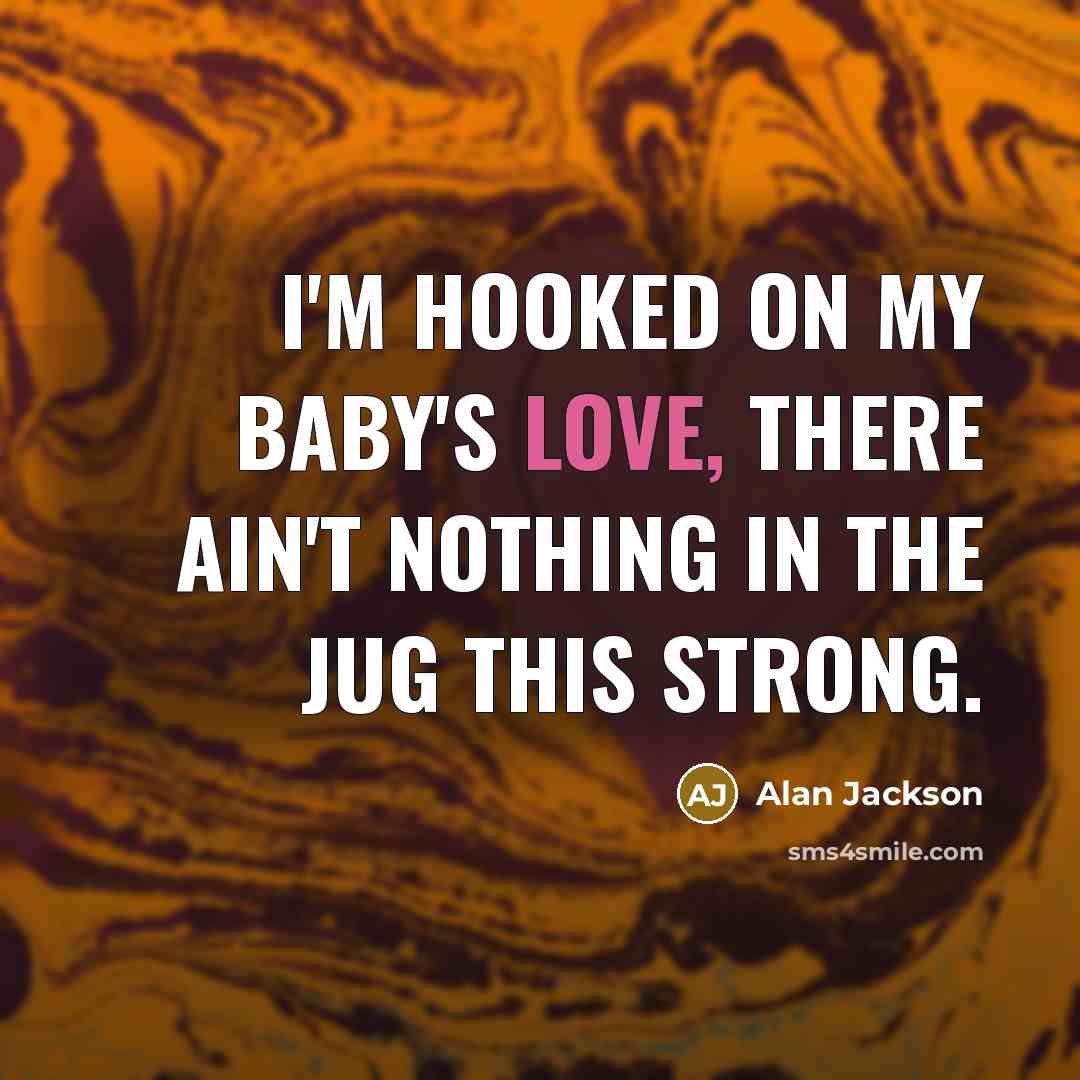 “I'm hooked on my baby's love, there ain't nothing in…” quote by Alan Jackson