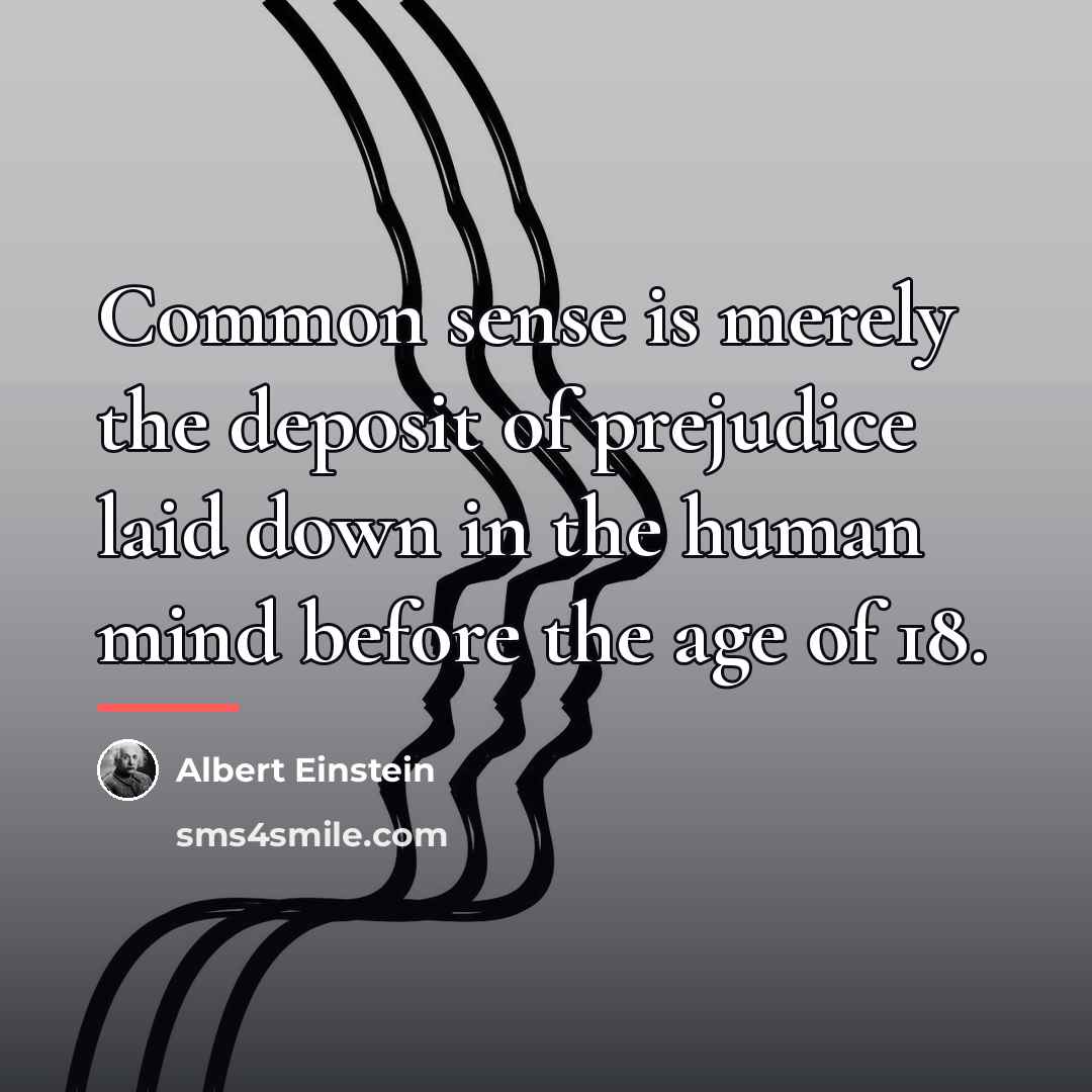 “Common sense is merely the deposit of prejudice laid down…” quote by Albert Einstein
