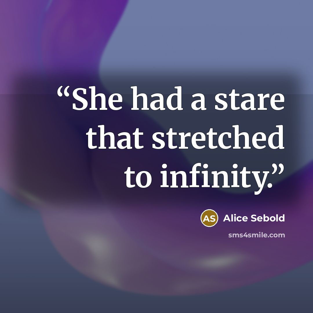 “She had a stare that stretched to infinity.” quote by Alice Sebold