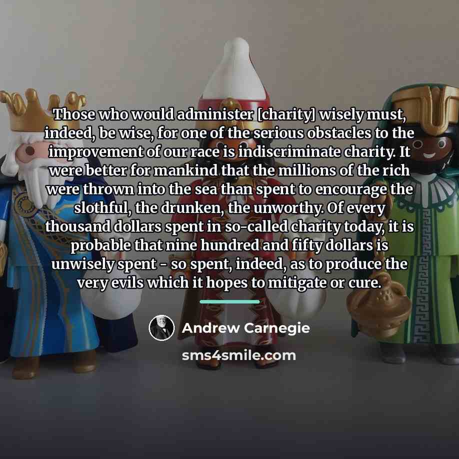 “Those who would administer [charity] wisely must, indeed, be wise,…” quote by Andrew Carnegie
