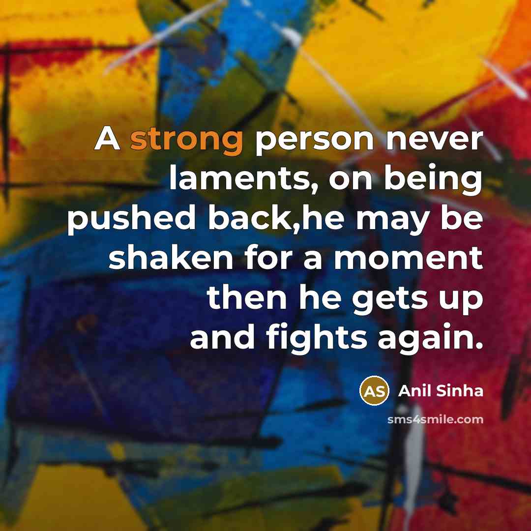 “A strong person never laments, on being pushed back,he may…” quote by Anil Sinha