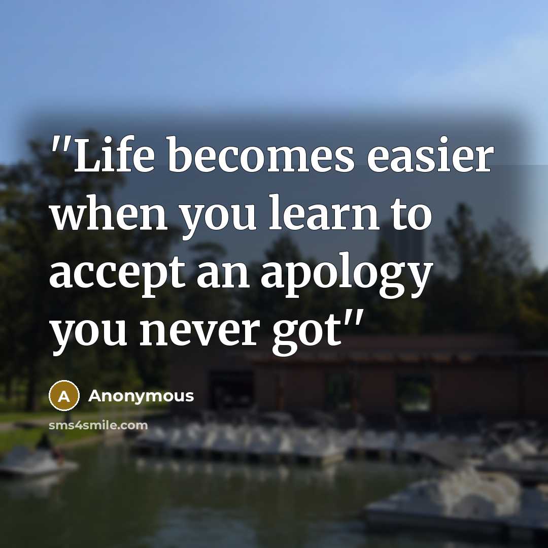 “''Life becomes easier when you learn to accept an apology you never got''” quote by Anonymous