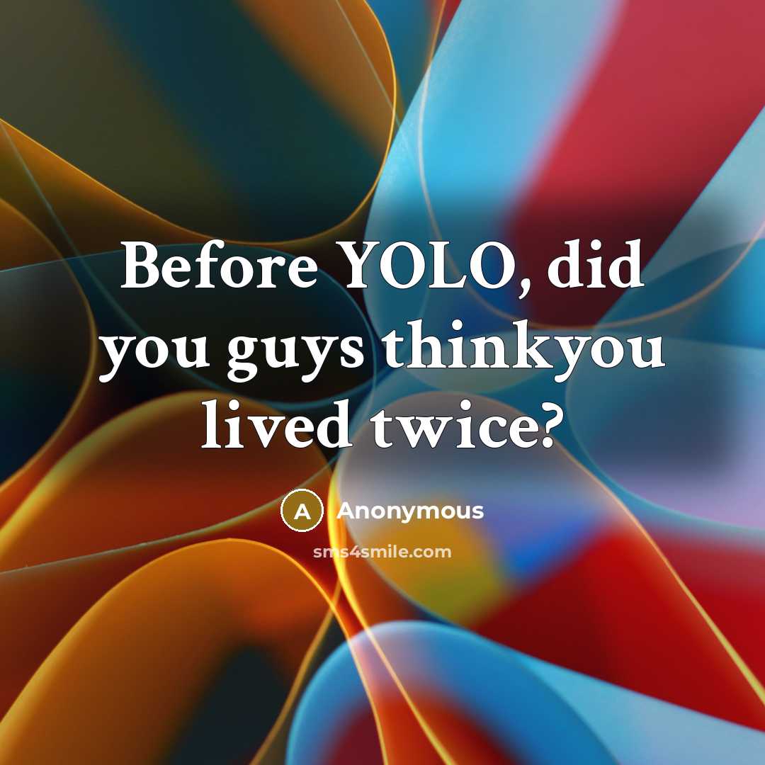 “Before YOLO, did you guys thinkyou lived twice?…” quote by Anonymous