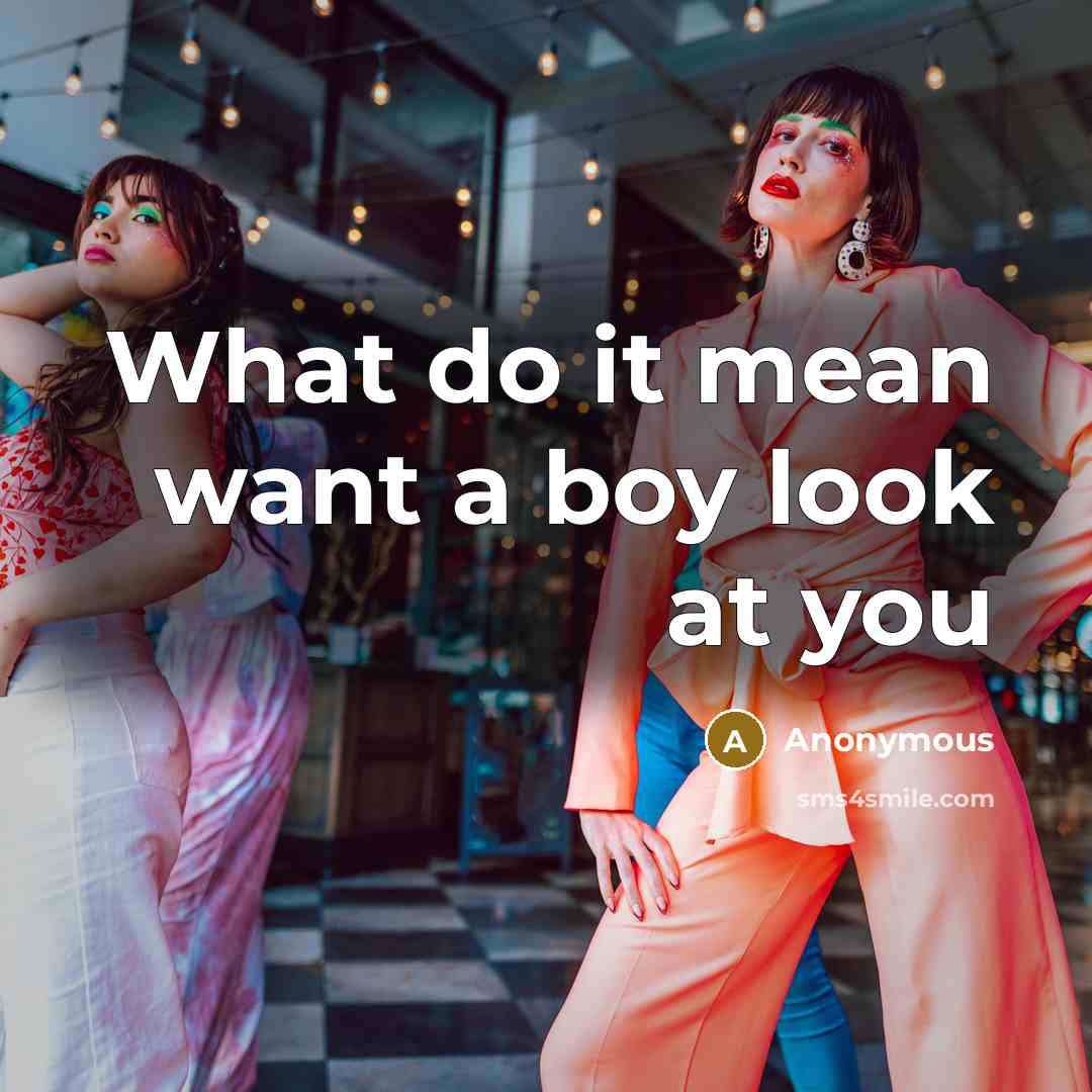 “What do it mean want a boy look at you” quote by Anonymous