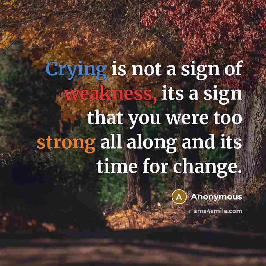 “Crying is not a sign of weakness, its a sign that you were too strong all along and its time for change.” quote by Anonymous