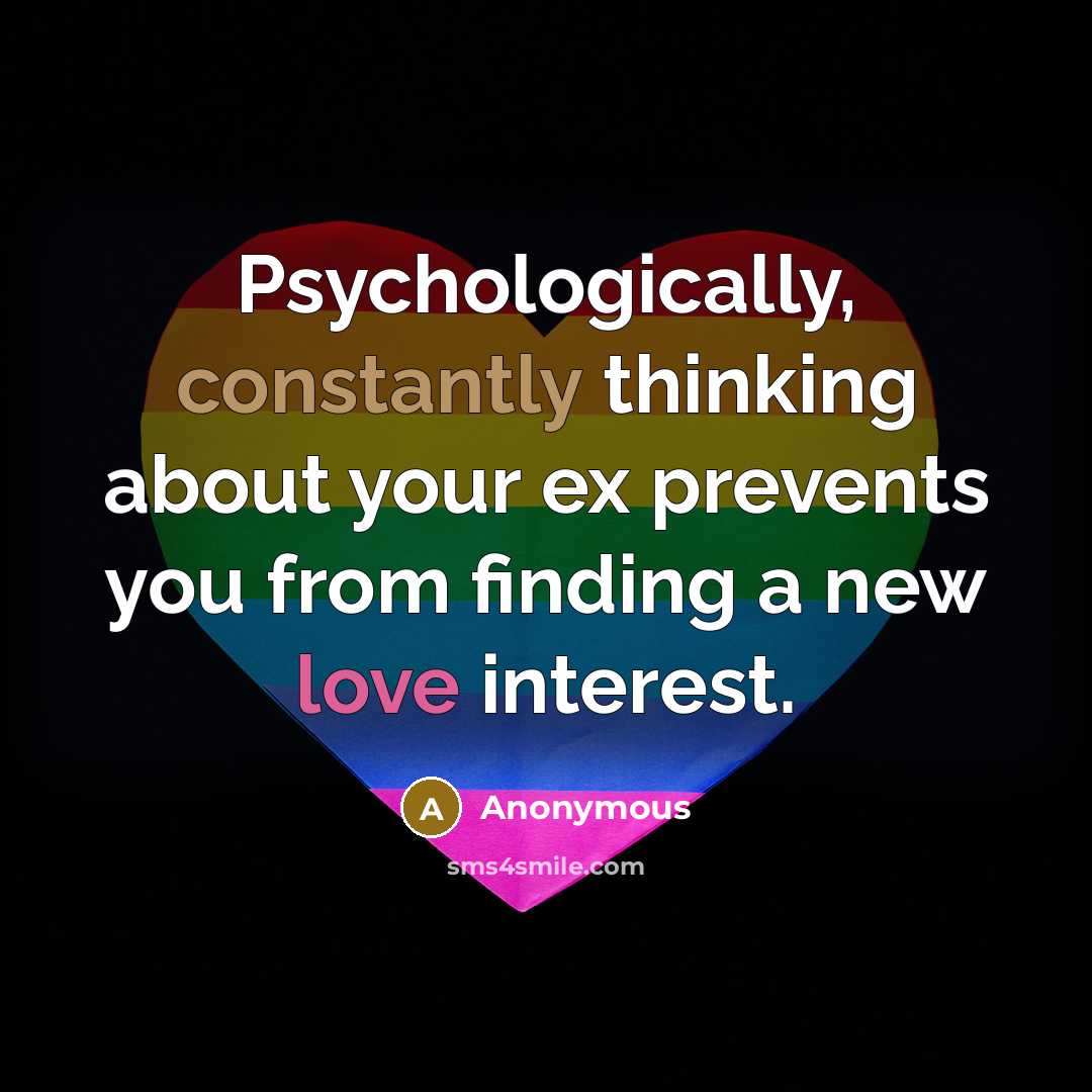 “Psychologically, constantly thinking about your ex prevents you from finding a new love interest.” quote by Anonymous