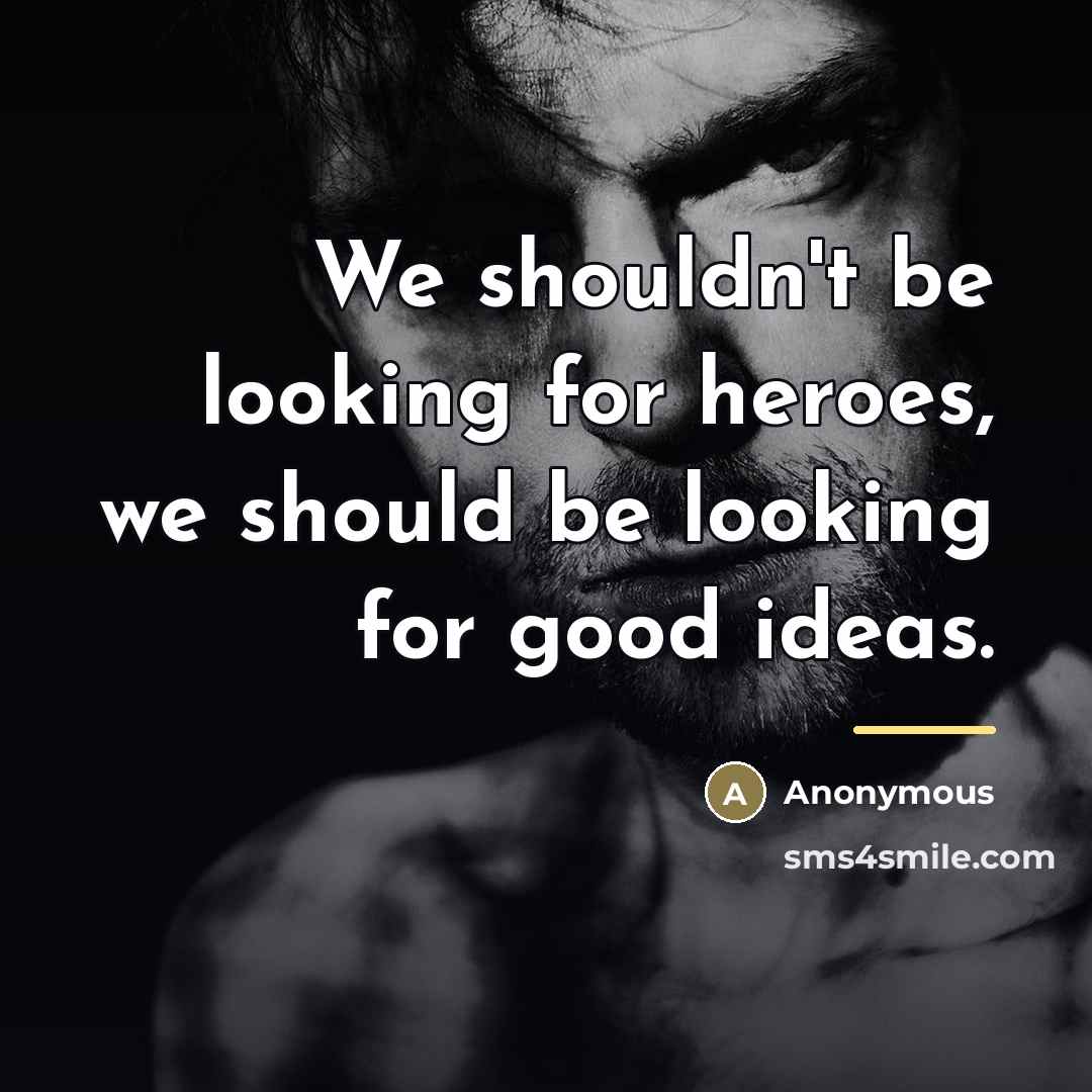 “We shouldn't be looking for heroes, we should be looking…” quote by Anonymous