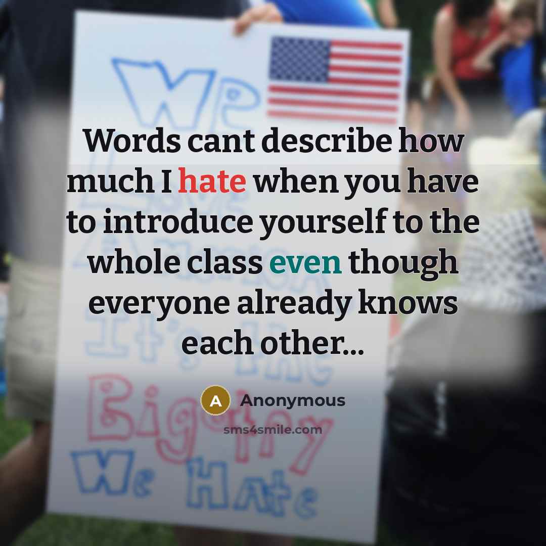 “Words cant describe how much I hate when you have to introduce yourself to the whole class even though everyone already knows each other...” quote by Anonymous