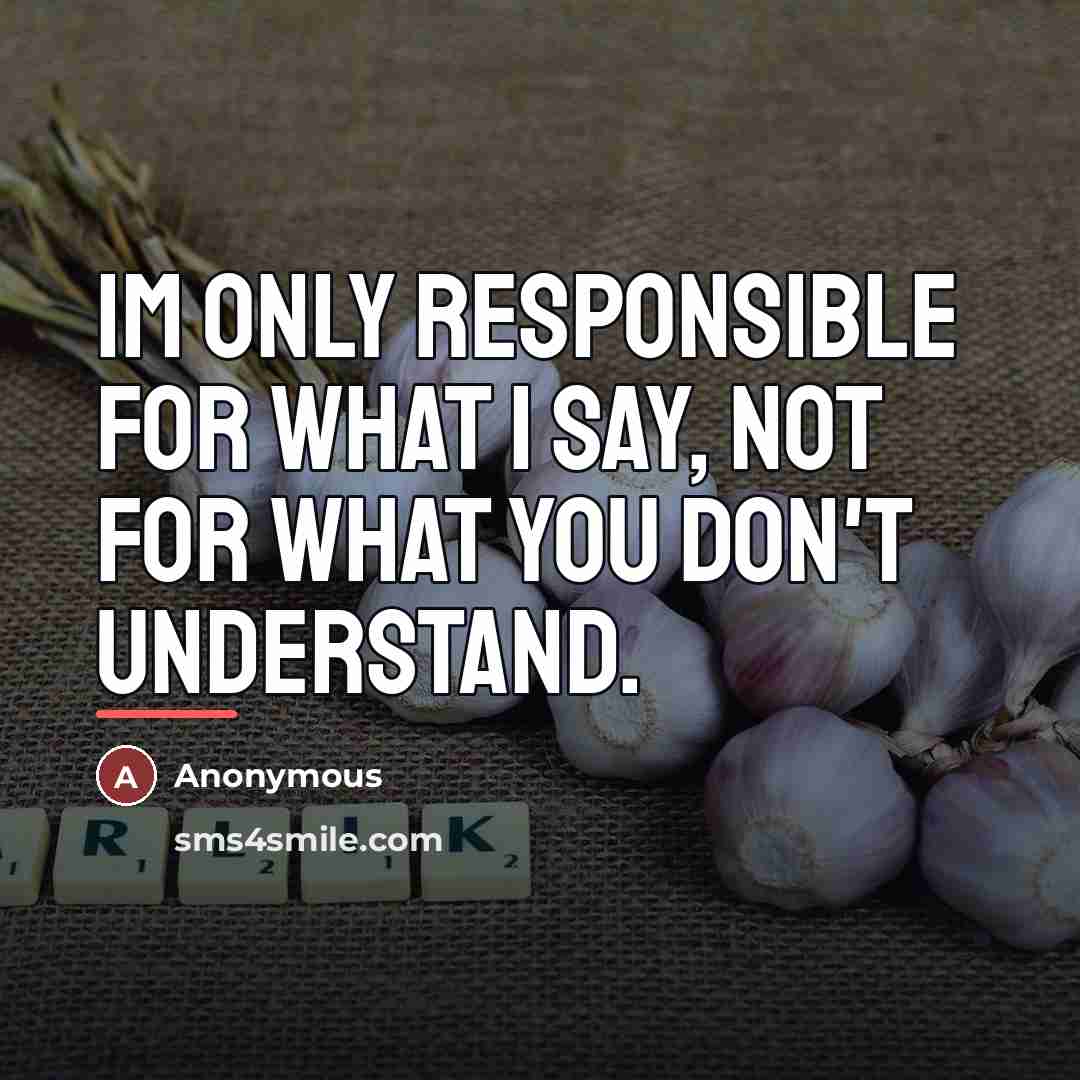 “IM only responsible for what I say, not for what…” quote by Anonymous