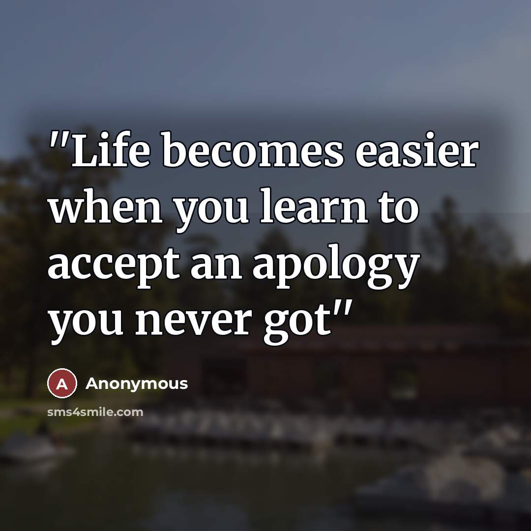 “''Life becomes easier when you learn to accept an apology…” quote by Anonymous