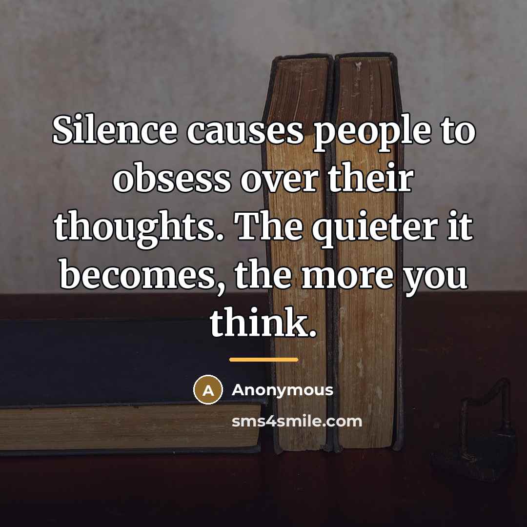 “Silence causes people to obsess over their thoughts. The quieter…” quote by Anonymous