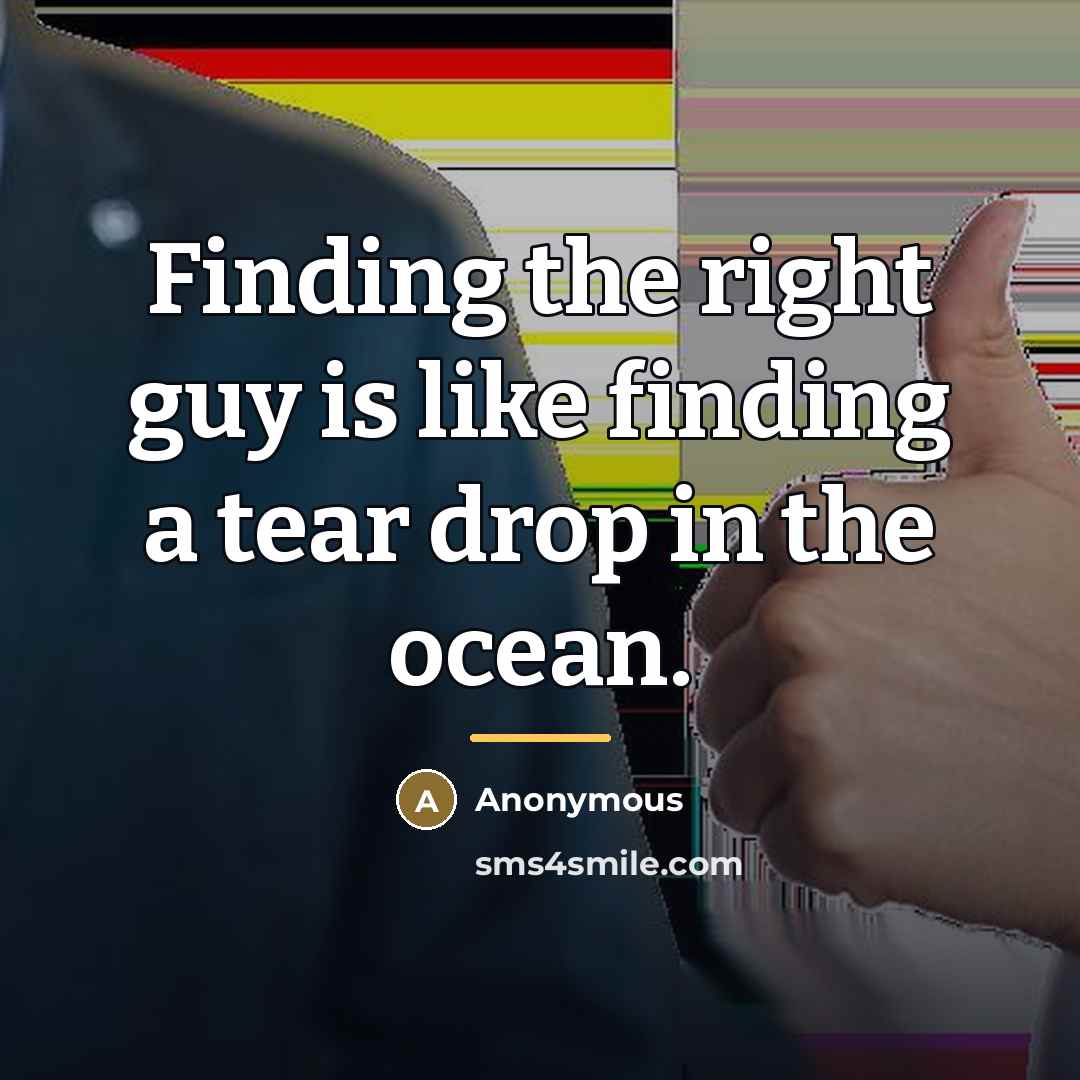 “Finding the right guy is like finding a tear drop…” quote by Anonymous