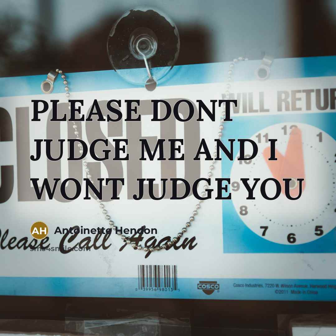 “PLEASE DONT JUDGE ME AND I WONT JUDGE YOU…” quote by ANTOINETTE HENDON
