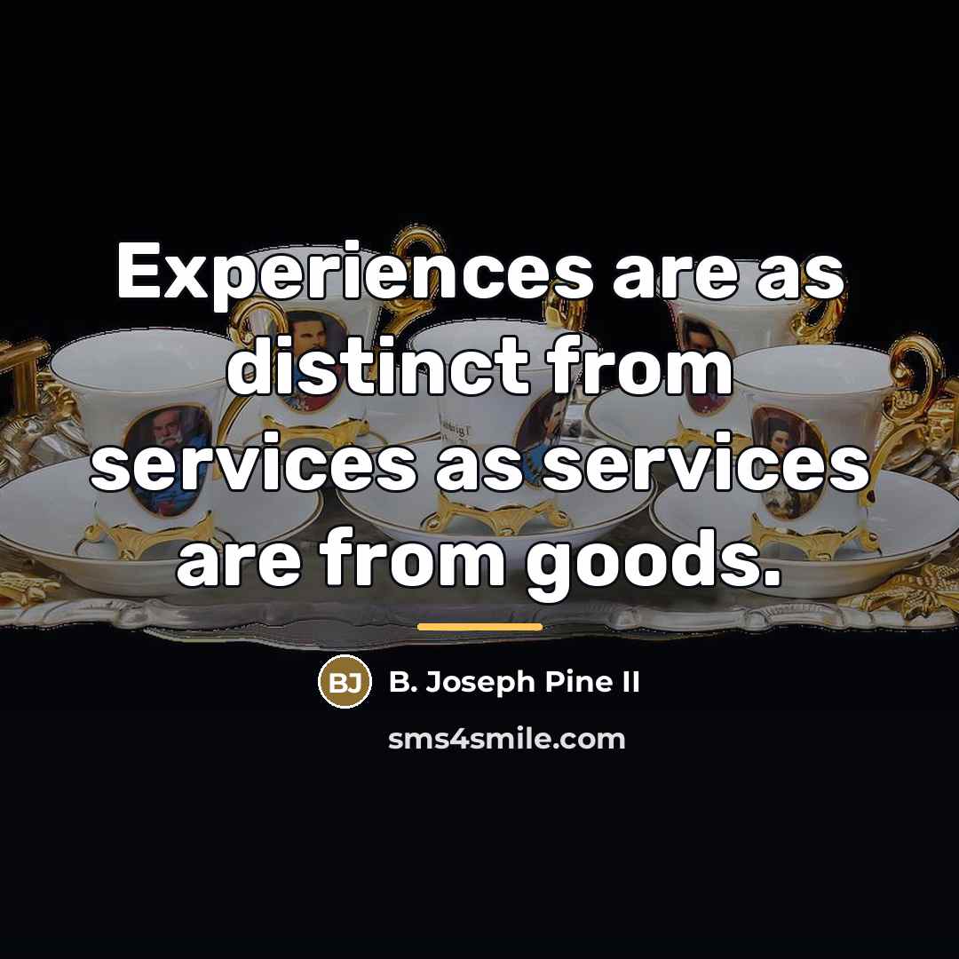 “Experiences are as distinct from services as services are from…” quote by B. Joseph Pine II