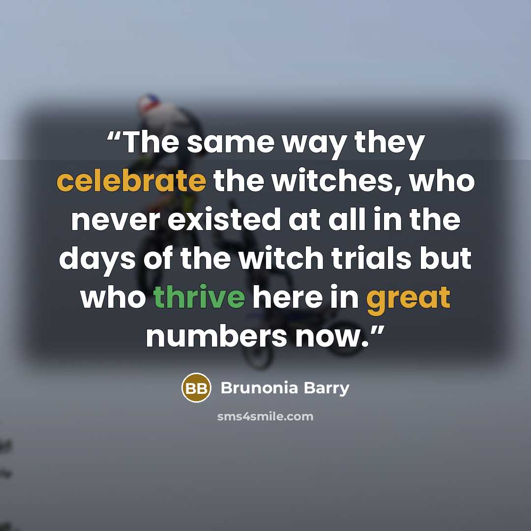 “The same way they celebrate the witches, who never existed at all in the days of the witch trials but who thrive here in great numbers now.” quote by Brunonia Barry