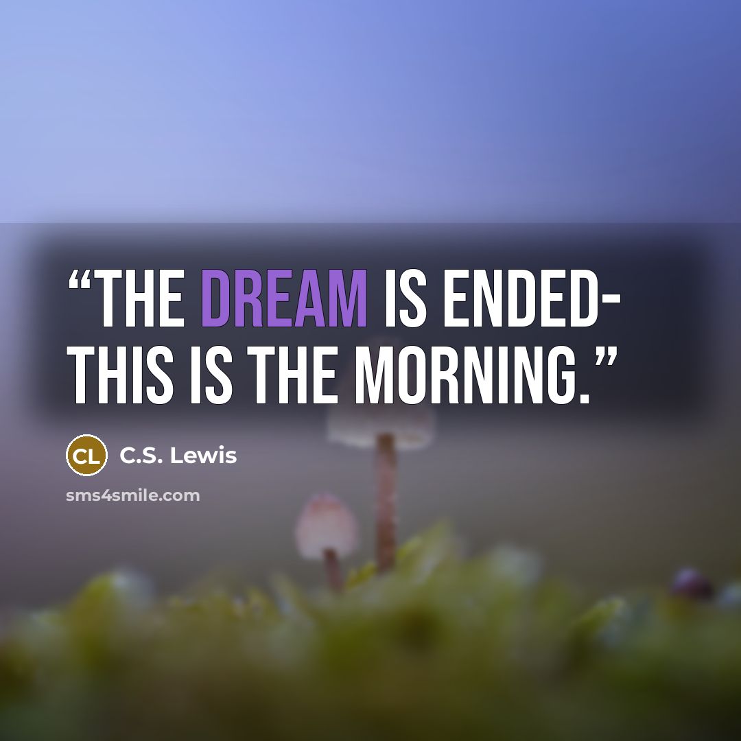 “The dream is ended- this is the morning.” quote by C.S. Lewis