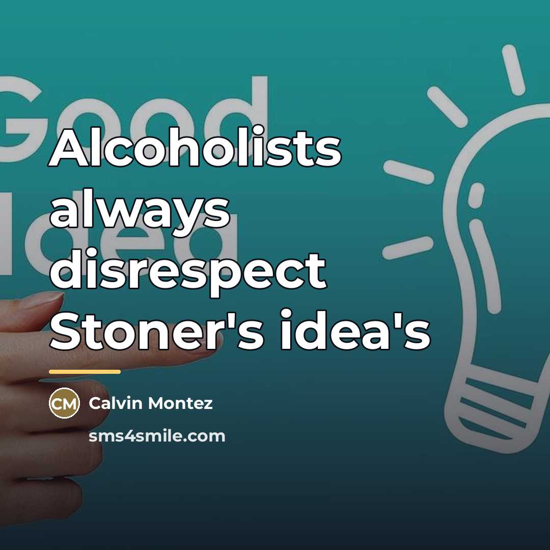 “Alcoholists always disrespect Stoner's idea's…” quote by Calvin Montez