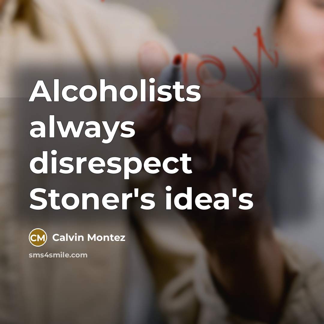 “Alcoholists always disrespect Stoner's idea's” quote by Calvin Montez