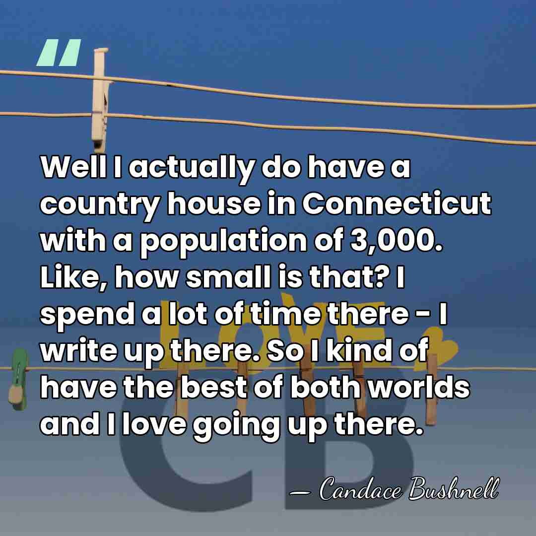 Well I actually do have a country house in Connecticut with a&hellip; - Candace Bushnell