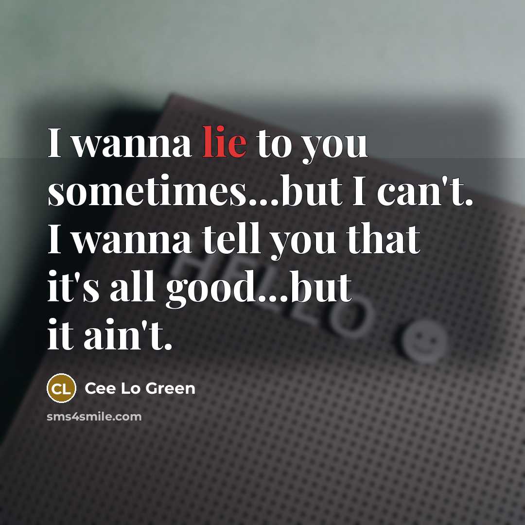 “I wanna lie to you sometimes...but I can't. I wanna tell you that it's all good...but it ain't.” quote by Cee Lo Green