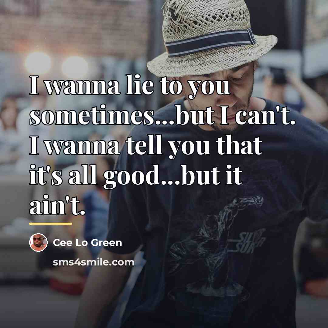“I wanna lie to you sometimes...but I can't. I wanna…” quote by Cee Lo Green
