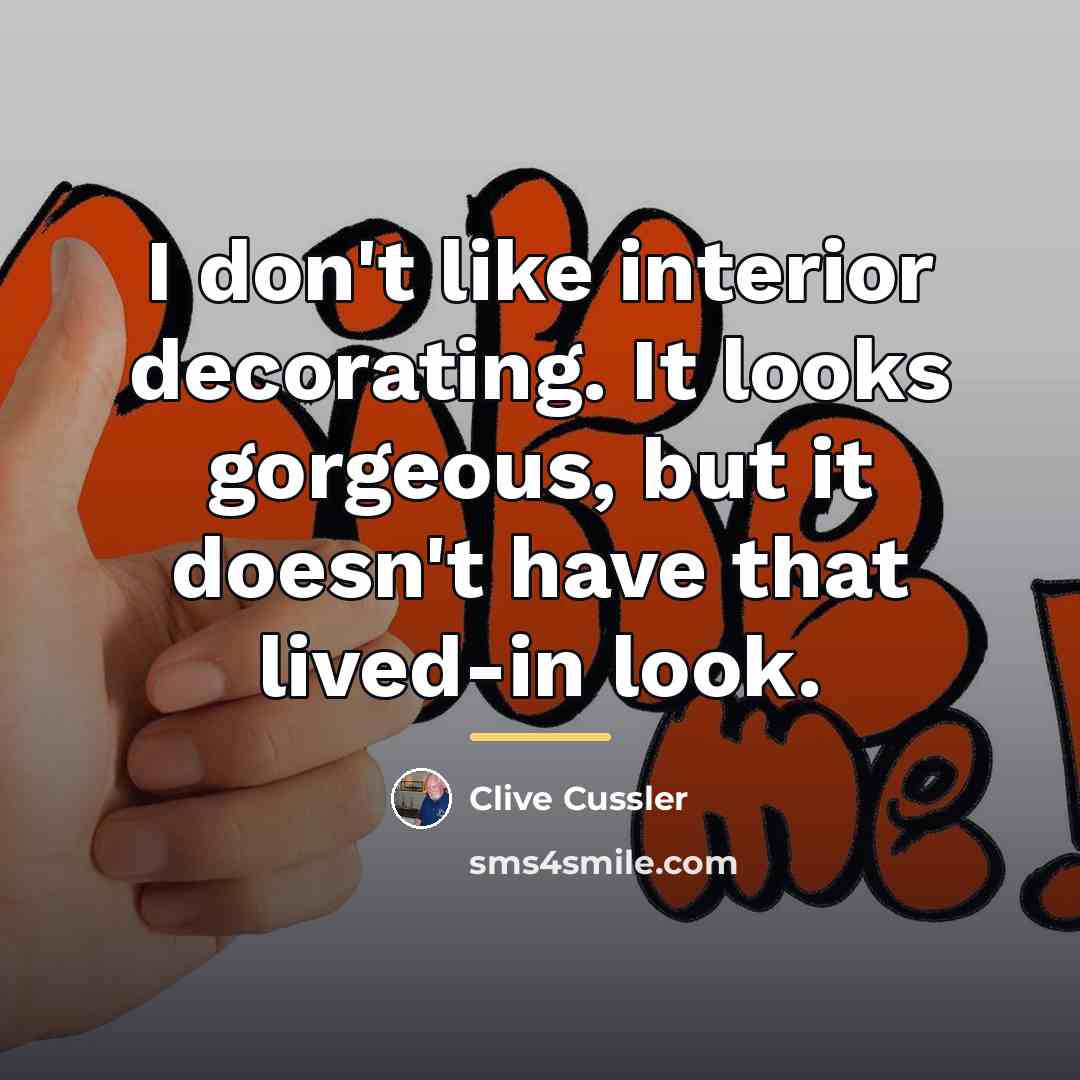“I don't like interior decorating. It looks gorgeous, but it…” quote by Clive Cussler