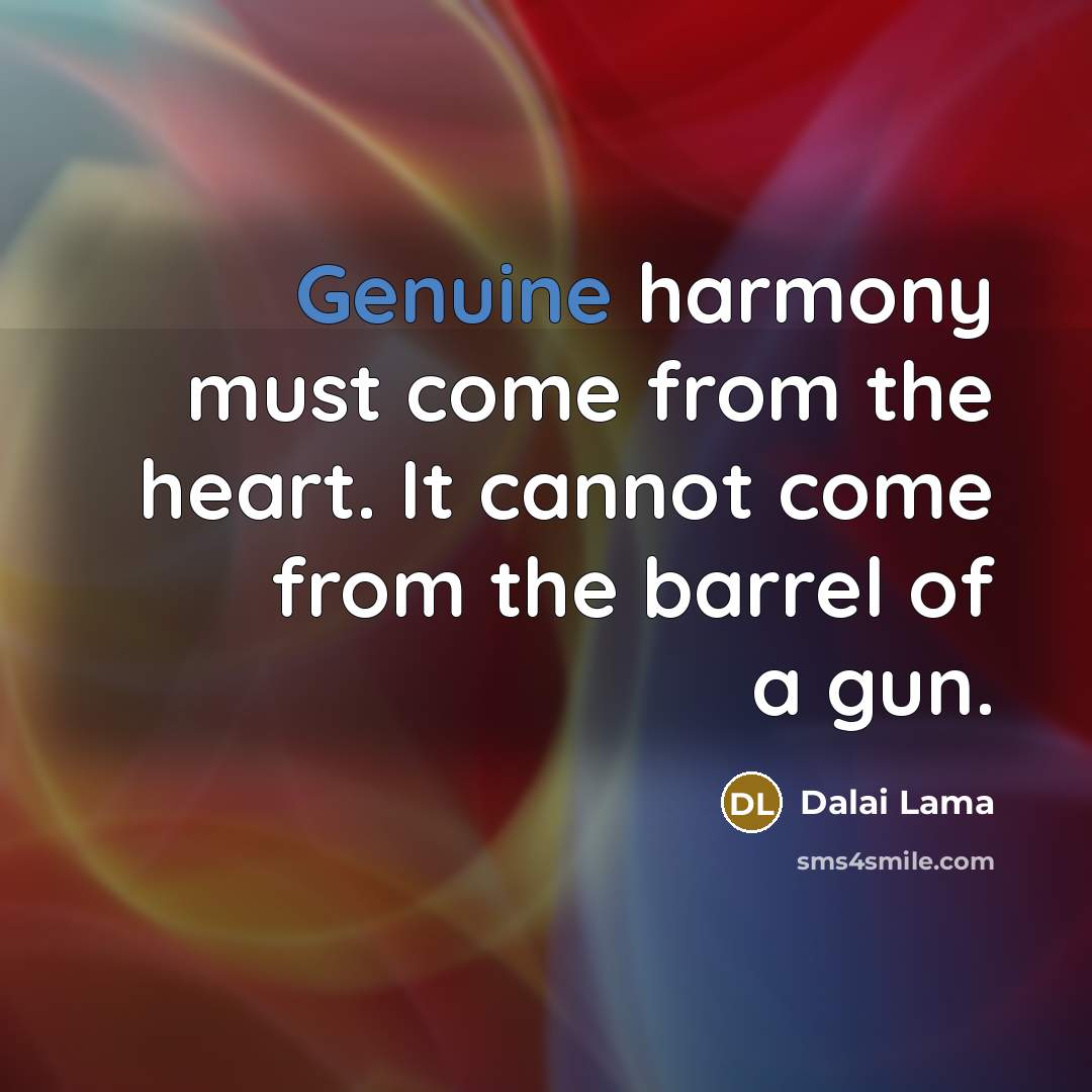 “Genuine harmony must come from the heart. It cannot come…” quote by Dalai Lama