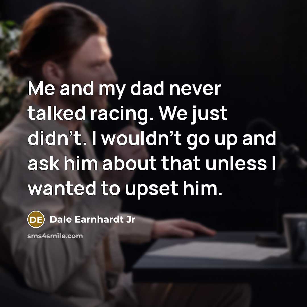 “Me and my dad never talked racing. We just didn't.…” quote by Dale Earnhardt Jr