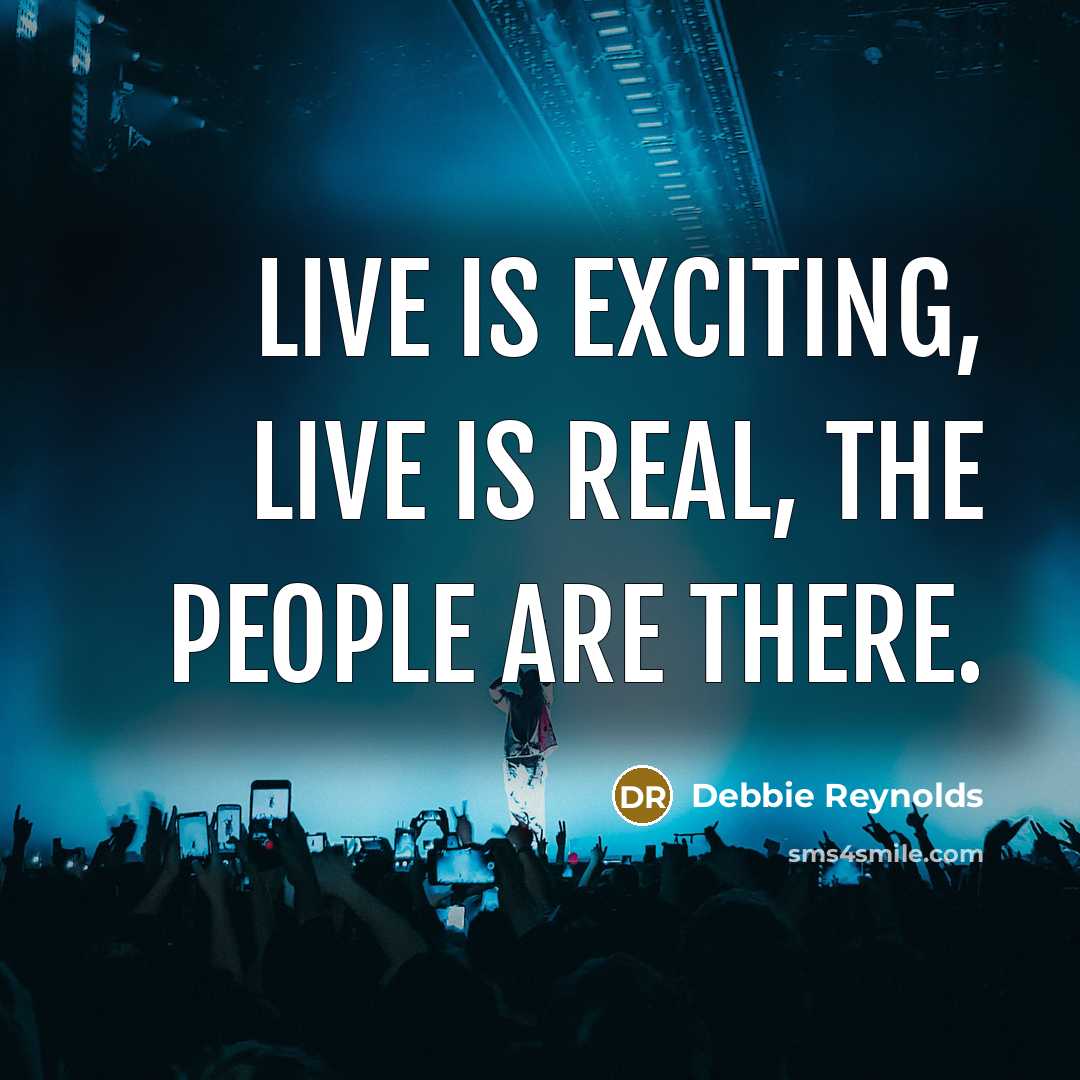 “Live is exciting, live is real, the people are there.…” quote by Debbie Reynolds