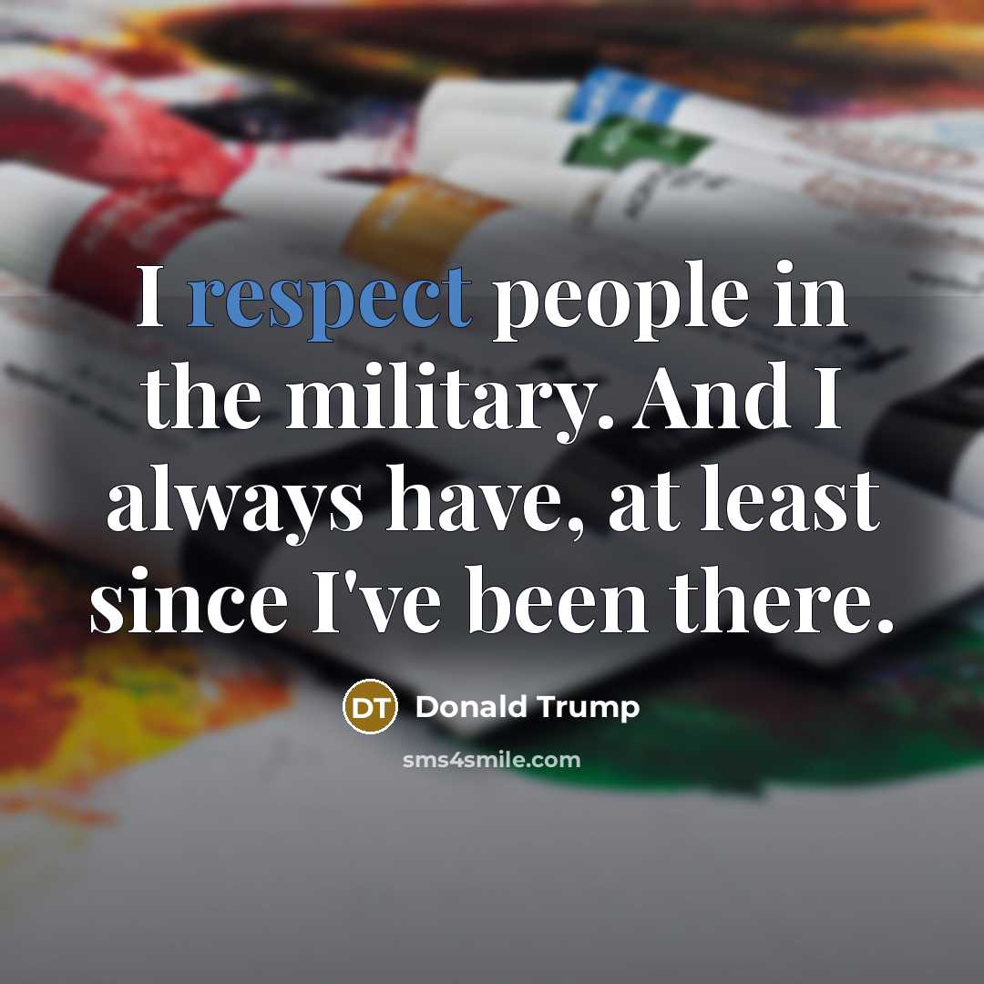 “I respect people in the military. And I always have,…” quote by Donald Trump