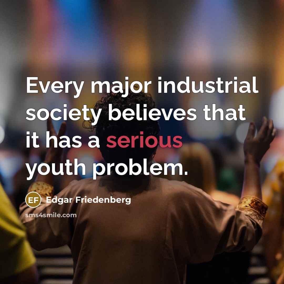 “Every major industrial society believes that it has a serious…” quote by Edgar Friedenberg
